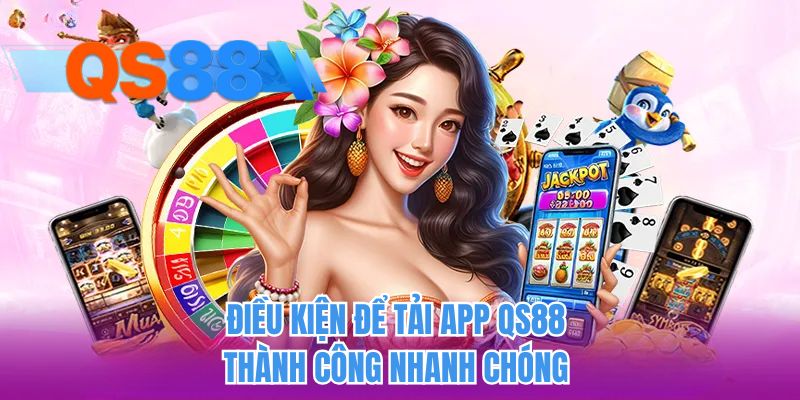 Điều kiện để tải app QS88 thành công nhanh chóng